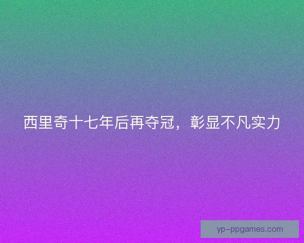 西里奇十七年后再夺冠，彰显不凡实力