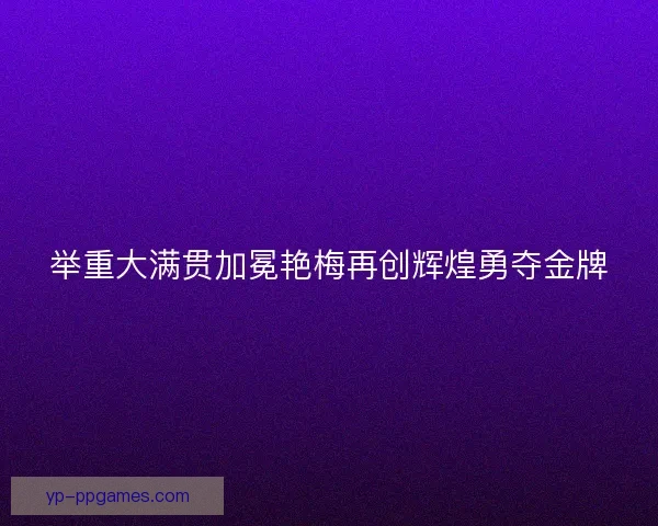 举重大满贯加冕艳梅再创辉煌勇夺金牌
