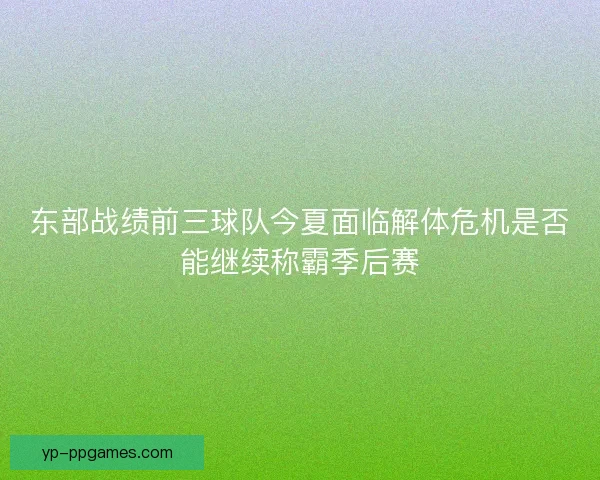 东部战绩前三球队今夏面临解体危机是否能继续称霸季后赛